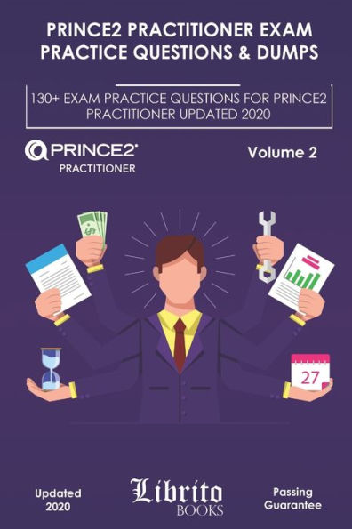 Prince2 Practitioner Exam Practice Questions & Dumps: 130+ EXAM PRACTICE QUESTIONS FOR PRINCE2 PRACTITIONER UPDATED 2020 - Volume 2