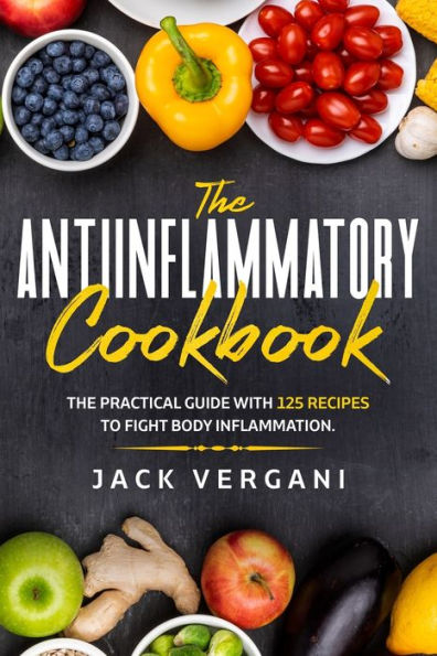 The Anti - Inflammatory Cookbook: The Practical Guide With 125 Fast, Simple and Effective Recipes to Rebalance and Fight Body Inflammation