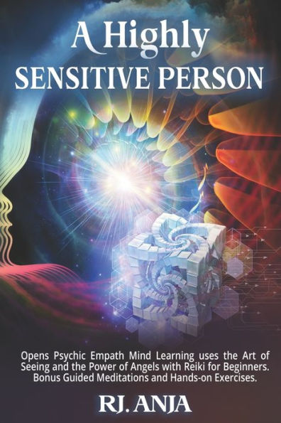 A Highly Sensitive Person: Opens Psychic Empath, Mind Learning uses the Art of Seeing and the Power of Angels with Reiki for Beginners. Bonus Guided Meditations and Hands-on Exercises.