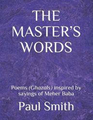 Title: THE MASTER'S WORDS: Poems (Ghazals) inspired by sayings of Meher Baba, Author: Paul Smith