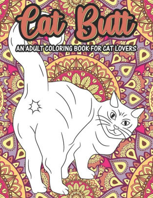 CAT BUTT AN ADULT COLORING BOOK FOR CAT LOVERS: A Hilarious Fun
