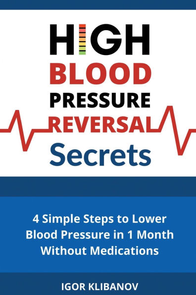 High Blood Pressure Reversal Secrets: 4 Simple Secrets to Lower Blood Pressure in 1 Month Without Medications