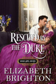 Title: Rescued by the Duke: Book One: Dukes, Spies and Lies, Author: Elizabeth Brighton