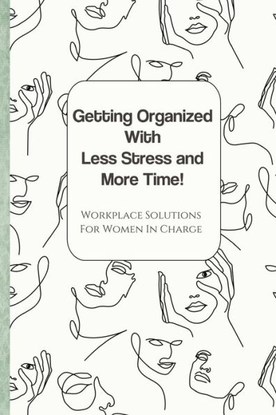 Getting Organized with Less Stress and More Time: Workplace Solutions for Women