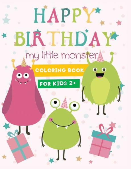 happy birthday my little monster coloring book for kids 2+: Super Fun & Friendly Monsters Birthday Themed coloring pages for kids and toddlers