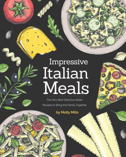 Impressive Italian Meals: The Very Best Delicious Italian Recipes to Bring the Family Together