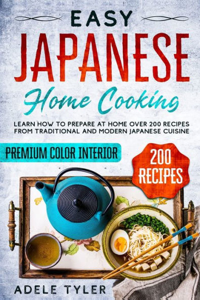 Easy Japanese Home Cooking: Learn How To Prepare At Home Over 200 Recipes From Traditional And Modern Japanese Cuisine
