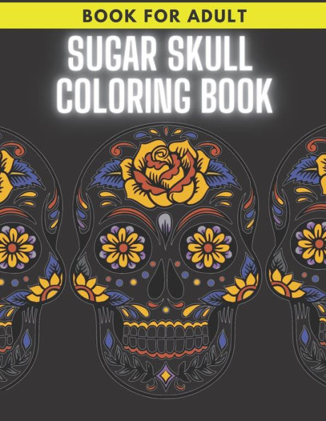 Sugar Skull Coloring Book: For Adult Stress Relieving Day of the Dead Dia De Los Muertos