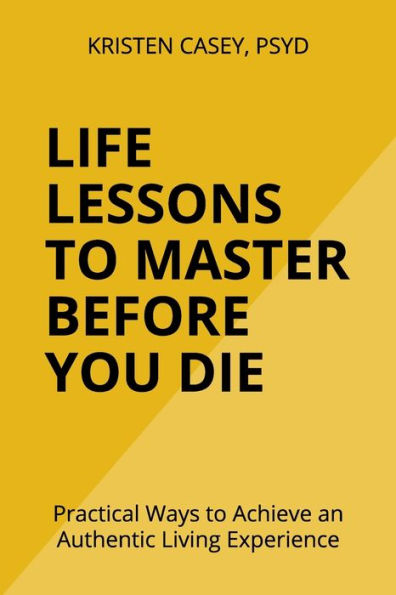 Life Lessons to Master Before You Die: Practical Ways to Achieve an Authentic Living Experience