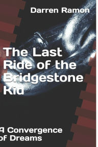 Title: The Last Ride of the Bridgestone Kid: A Convergence of Dreams, Author: Darren E. Ramon