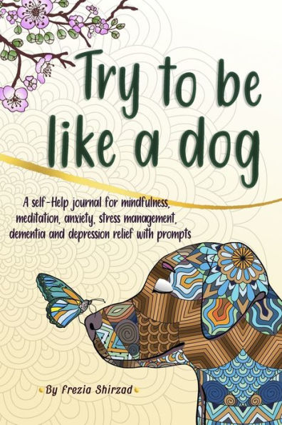 Try to be like a dog: A Self-Help journal with prompts for mindfulness, meditation, anxiety, stress management, dementia, and depression relief, a CBT journal for adults and teens.