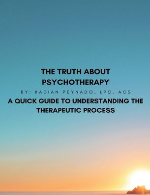 The Truth About Psychotherapy A Quick Guide To Understanding The Therapeutic Process