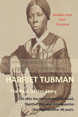 Harriet Tubman The Rest Of Her Story Life After The Underground Railroad The Civil War And Emancipation By Paula C Henderson Paperback Barnes Noble