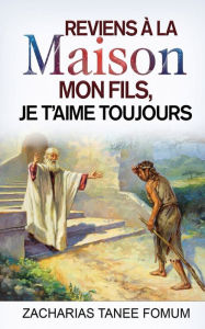 Title: Reviens à la maison mon fils, Je t'aime toujours, Author: Zacharias Tanee Fomum