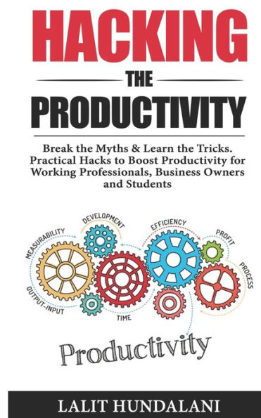Hacking The Productivity: Break The Myths & Learn The Tricks.Practical Hacks To Boost Productivity for Working Professionals,Business owners and Students