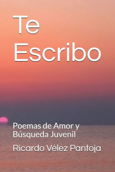 Te Escribo: Poemas de Amor y Busquedad Juvenil