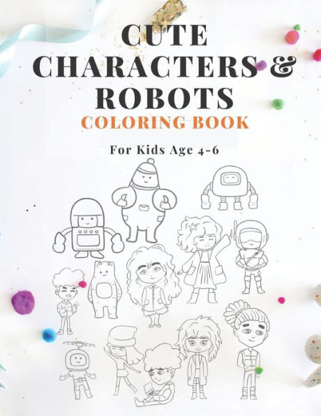 Cute Characters & Robots Coloring Book For Kids Age 4-6: A Fun Kids Coloring Book Activity Book for Kids Age 4-6, Boys or Girls, With 30 High Quality Illustrations of Cute Characters & Robots