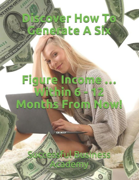 Discover How To Generate A Six Figure Income ... Within 6 - 12 Months From Now!