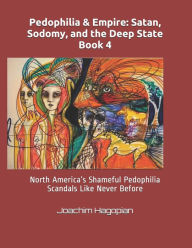 Title: Pedophilia & Empire: Satan, Sodomy, and the Deep State Book 4: North America's Shameful Pedophilia Scandals Like Never Before, Author: Joachim Hagopian