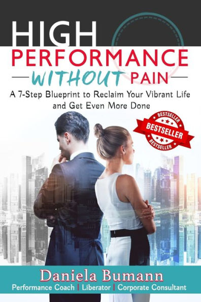 High-Performance Without Pain: A 7-Step Blueprint to Reclaim Your Vibrant Life and Get Even More Done