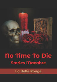 Title: No Time To Die: Stories Macabre, Author: La Belle Rouge