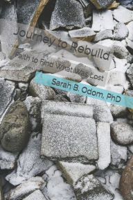 Title: Journey to Rebuild: Faith to Find What Was Lost, Author: Sarah B. Odom PhD