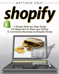 Title: Shopify: A Simple Step-by-Step Guide for Beginners to Start your Online E-Commerce Business by Shopify Stores, Author: Matthew Gray