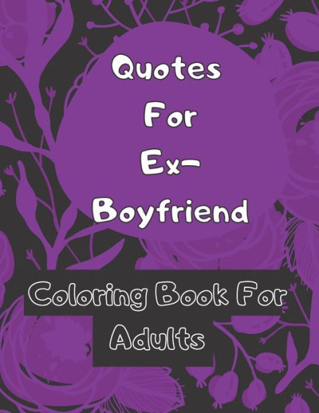 Quotes For Ex-Boyfriend: Coloring Book For Adults Valentines Day Gift For Hers Breaking up Saying