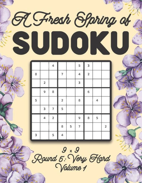 A Fresh Spring of Sudoku 9 x 9 Round 5: Very Hard Volume 1: Sudoku for Relaxation Spring Time Puzzle Game Book Japanese Logic Nine Numbers Math Cross Sums Challenge 9x9 Grid Beginner Friendly Hard Hard Level For All Ages Kids to Adults Floral Theme Gift