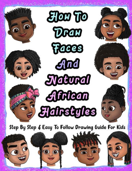 How To Draw Faces And Natural African Hairstyles: Step By Step & Easy To Follow Drawing Guide For Kids: Suitable For Older Kids Ages 8 & Up, Young Artists and African American Children