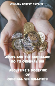 Title: JESUS AND THE KABBALAH: NO TO ORIGINAL SIN: Augustine's Doctrine of Original Sin Nullified, Author: Michael Harvey Koplitz