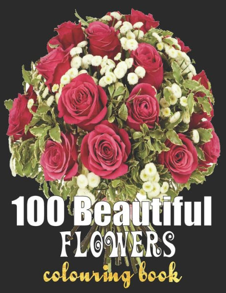 100 Beautiful Flowers Coloring Book: An Adult Coloring Book Featuring 100 Beautiful Flower Designs Including Succulents Potted Plants Bouquets Wildflowers