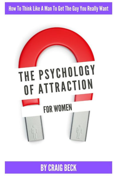 The Psychology Of Attraction For Women: How To Think Like A Man Get Guy You Really Want