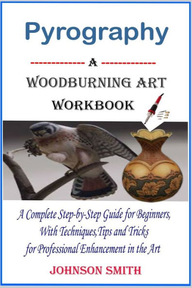 PYROGRAPHY -A WOODBURNING ART WORKBOOK: A Complete Step-by-Step Guide for Beginners, With Techniques, Tips and Tricks for Professional Enhancement in the Art
