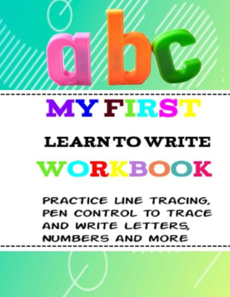 My First Learn to Write Workbook: for kids ages 3+ Practice line tracing, pen control to trace and write Letters, Numbers and more (Coloring Activity books for kids) abc