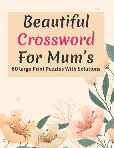 Beautiful Crossword For Mum's: Large Print Great Crossword Puzzles Game Book For Puzzle Lovers Especially For Mums And Adult Women Containing 80 Puzzles With Solutions