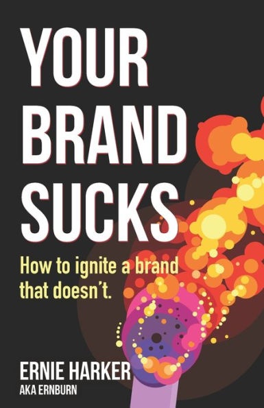 Your Brand Sucks: How to ignite a brand that doesn't.