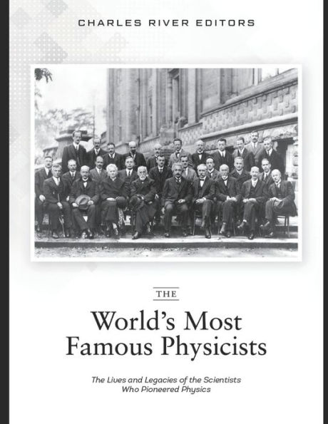 The World's Most Famous Physicists: The Lives and Legacies of the Scientists Who Pioneered Physics
