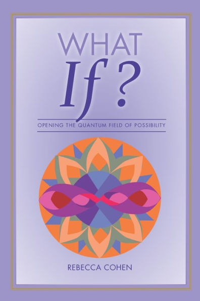 What If? Opening the Quantum Field of Possibilities: A Companion Book to the What If? Card Deck
