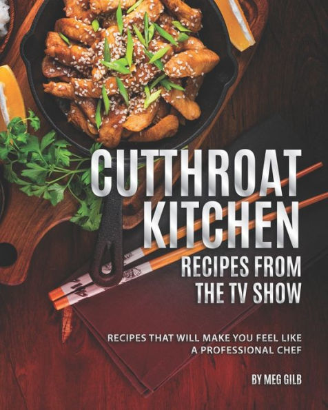 Cutthroat Kitchen - Recipes from The TV Show: Recipes That Will Make You Feel Like A Professional Chef