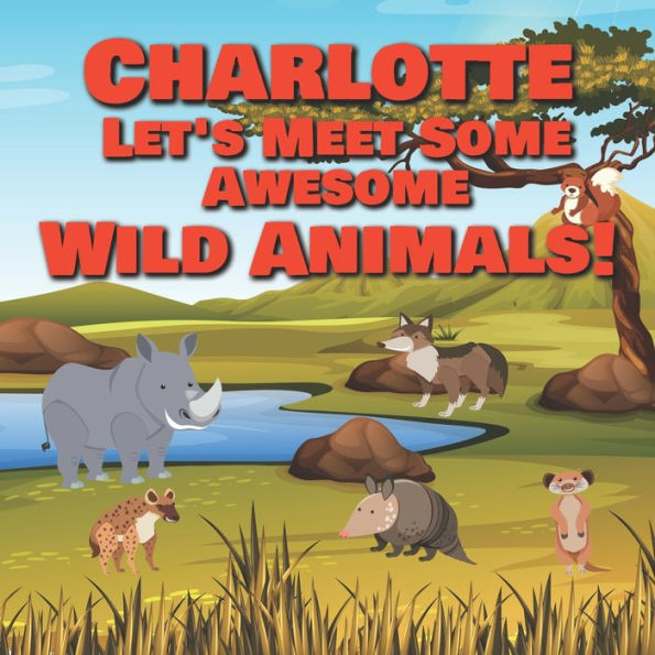 Charlotte Let's Meet Some Awesome Wild Animals!: Personalized Children's Books - Fascinating Wilderness, Jungle & Zoo Animals for Kids Ages 1-3