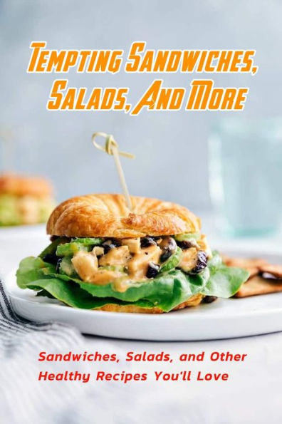 Tempting Sandwiches, Salads, And More: Sandwiches, Salads, and Other Healthy Recipes You'll Love: Tempting Sandwiches, Salads, And More Recipes Book