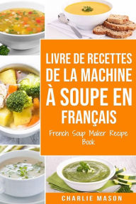 Title: livre de recettes de la machine à soupe En français/ French Soup Maker Recipe Book, Author: Charlie Mason