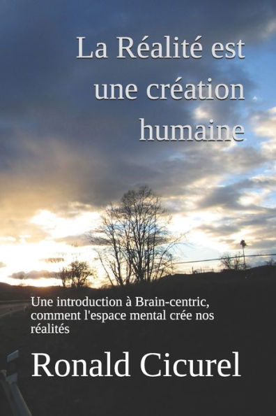 La Réalité est une création humaine: Une introduction à Brain-centric, comment l'espace mental crée nos réalités