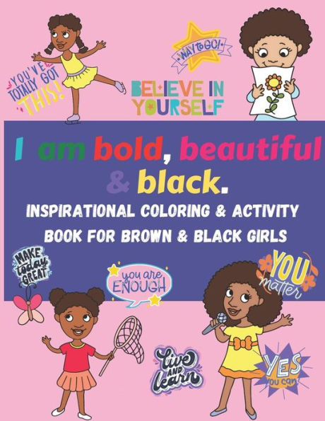 I am bold, beautiful & black. Inspirational Coloring & Activity Book for Brown & Black Girls: Coloring, mazes, word search, word scramble, positive affirmations, growth mindset quotes, and fun facts about African American role models for Black History Mon