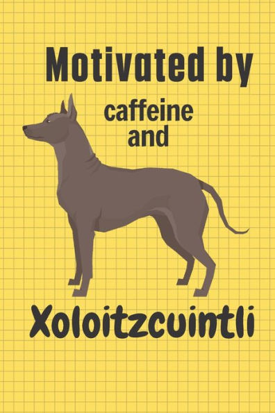 Motivated by caffeine and Xoloitzcuintli: For Xoloitzcuintli Dog Fans