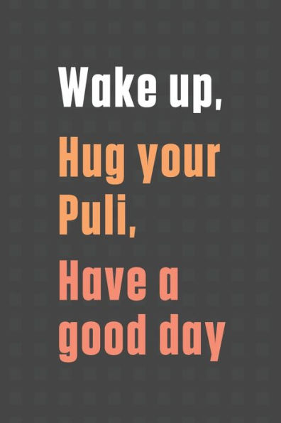 Wake up, Hug your Puli, Have a good day: For Puli Dog Fans