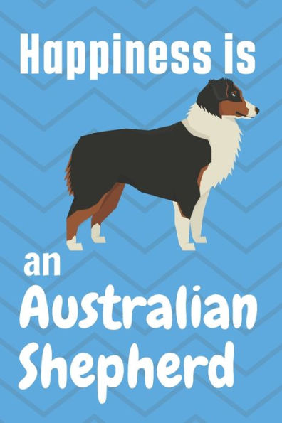 Happiness is an Australian Shepherd: For Australian Shepherd Dog Fans