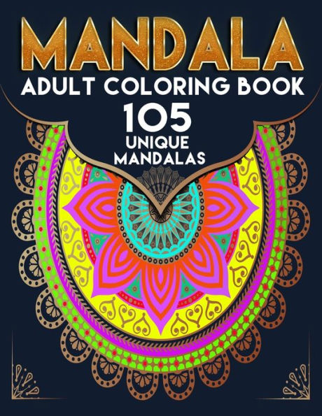 Manadala Adult Coloring Book 105 Unique Mandalas: Meditation, Happiness, Stress Relieving And Relaxing Mandala Patterns Coloring Book For Adult And Young