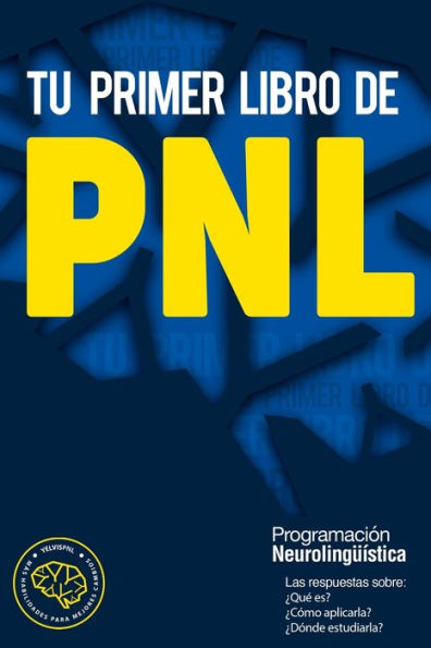 Tu primer libro de PNL: Las respuestas sobre: ¿Qué es? ¿Cómo aplicarla? ¿Dónde estudiarla? La Programación neurolingüística